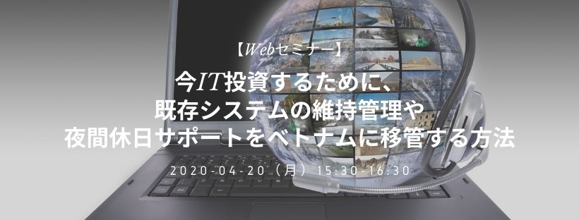 Webセミナー／今IT投資するために、既存システムの維持管理や夜間休日サポートをベトナムに移管する方法