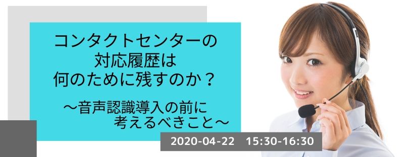  コンタクトセンターの対応履歴は何のために残すのか？ ～音声認識導入の前に考えるべきこと～