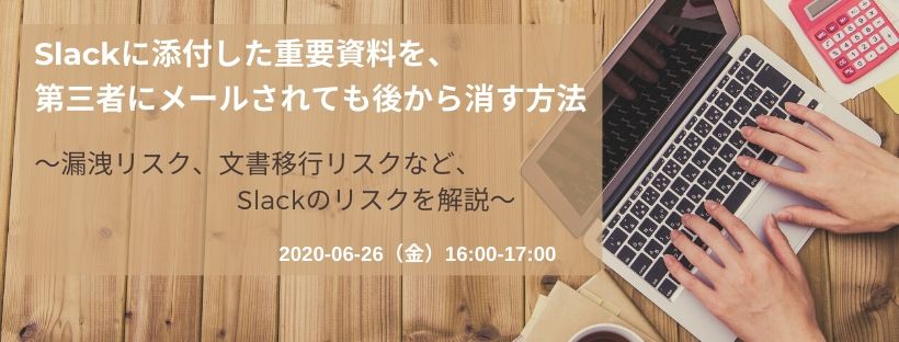  Slackに添付した重要資料を、第三者にメールされても後から消す方法 ～漏洩リスク、文書移行リスクなど、Slackのリスクを解説～