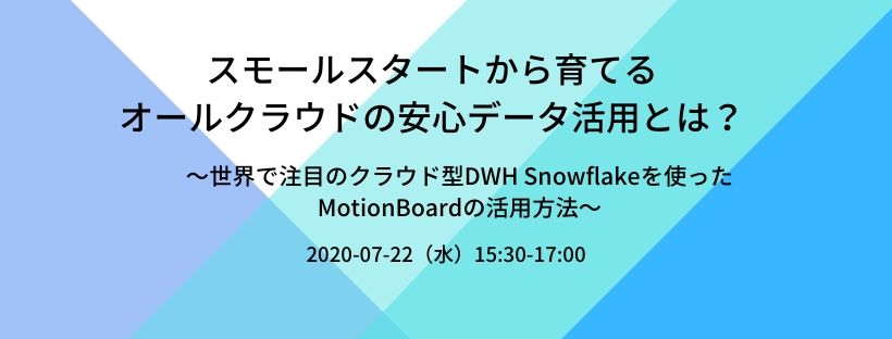 スモールスタートから育てるオールクラウドの安心データ活用とは? ~世界で注目のクラウド型DWH Snowflakeを使ったMotionBoardの活用方法~
