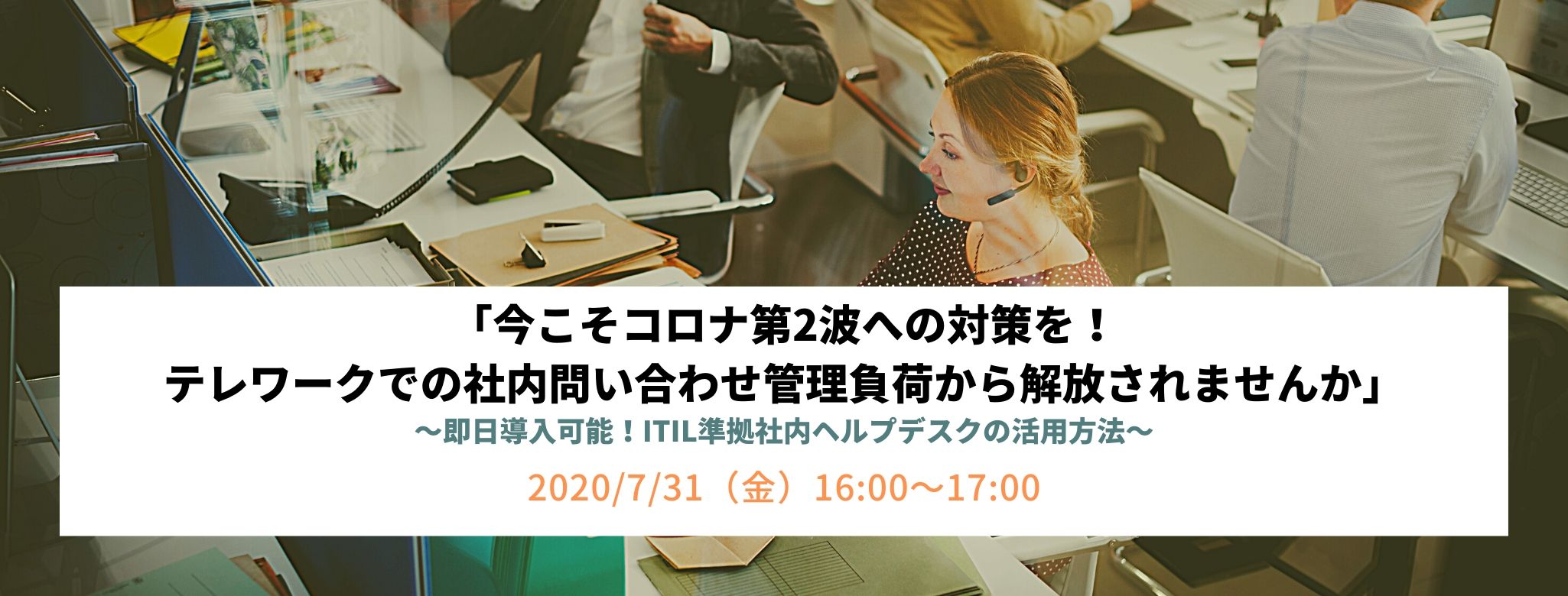 「今こそコロナ第2波への対策を!テレワークでの社内問い合わせ管理負荷から解放されませんか」 ~即日導入可能!ITIL準拠社内ヘルプデスクの活用方法~