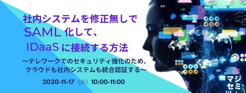  社内システムを修正無しでSAML化して、IDaaSに接続する方法 ～テレワークでのセキュリティ強化のため、クラウドも社内システムも統合認証する～