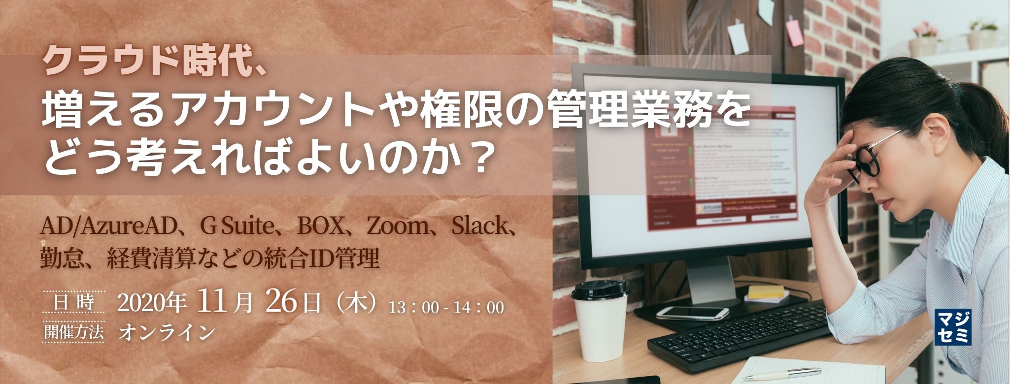 クラウド時代、増えるアカウントや権限の管理業務をどう考えればよいのか？ ～AD/AzureAD、G Suite、BOX、Zoom、Slack、勤怠、経費清算などの統合ID管理～