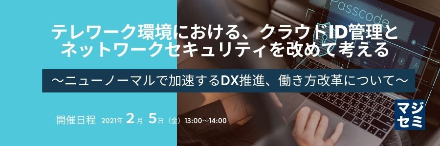 テレワーク環境における、クラウドID管理とネットワークセキュリティを改めて考える ~ニューノーマルで加速するDX推進、働き方改革について~