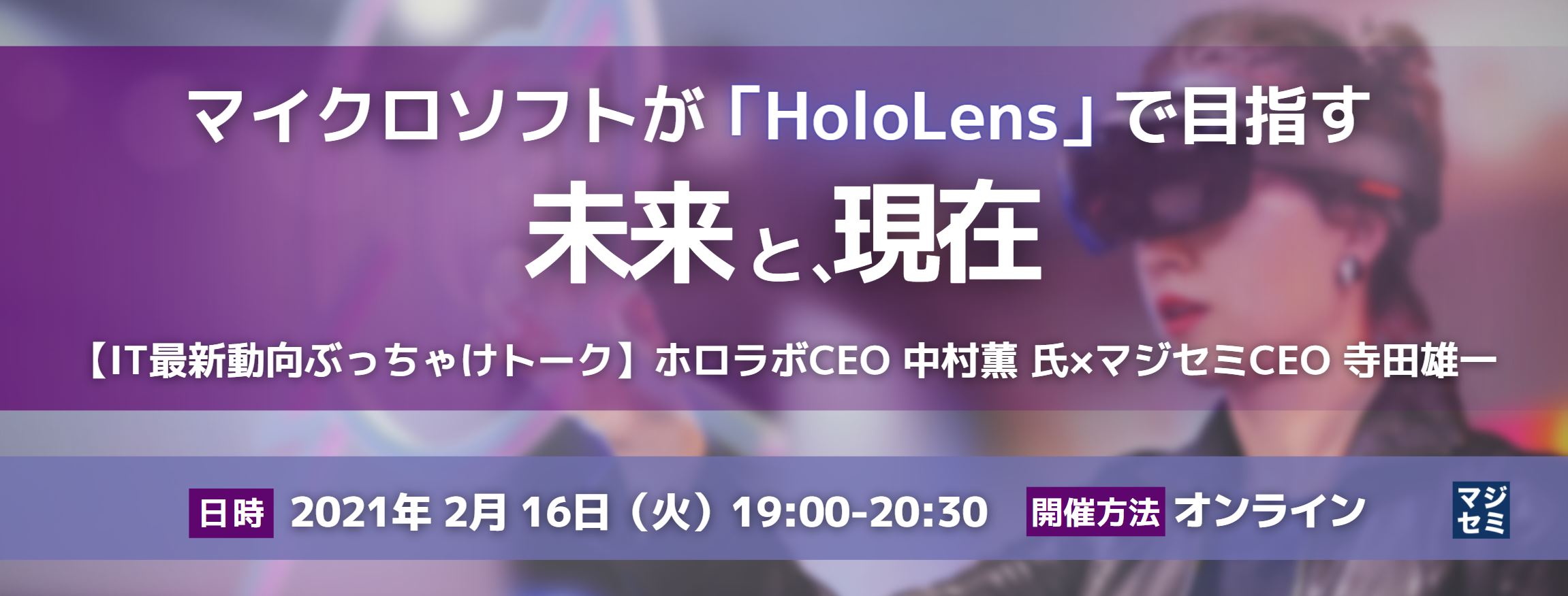  マイクロソフトが「HoloLens」で目指す未来と、現在 【IT最新動向ぶっちゃけトーク】ホロラボCEO 中村薫 氏×マジセミCEO 寺田雄一