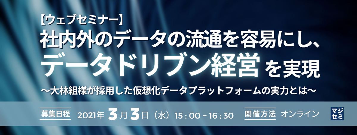 【ウェブセミナー】社内外のデータの流通を容易にし、データドリブン経営を実現 ~大林組様が採用した仮想化データプラットフォームの実力とは~