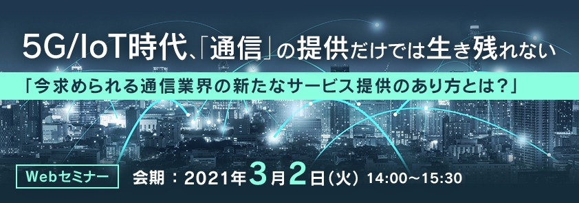 5G/IoT時代、「通信」の提供だけでは生き残れない 「今求められる通信業界の新たなサービス提供のあり方とは?」