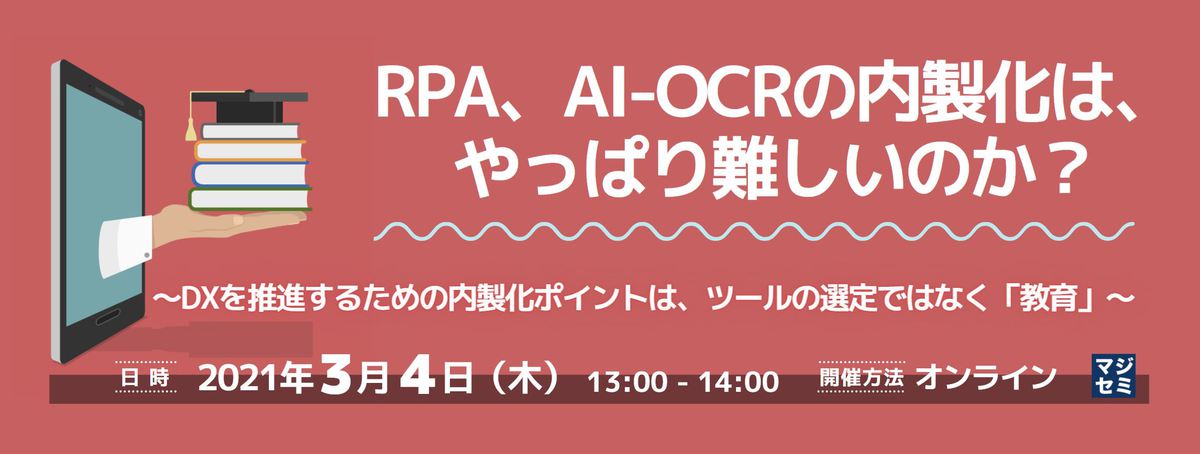 RPA、AI-OCRの内製化は、やっぱり難しいのか? ~DXを推進するための内製化ポイントは、ツールの選定ではなく「教育」~
