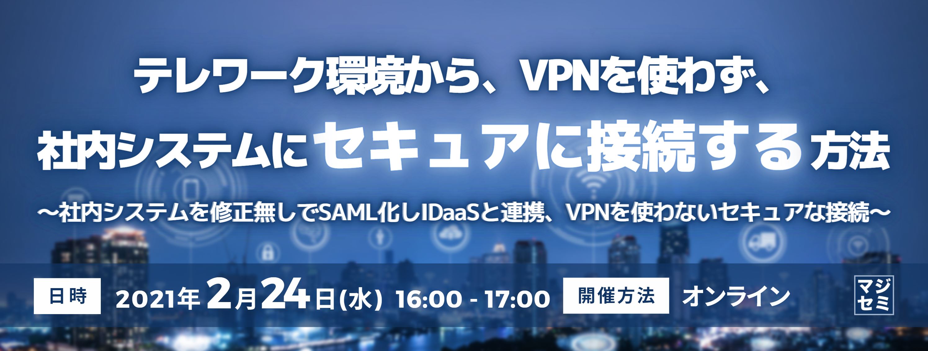  テレワーク環境から、VPNを使わず、社内システムにセキュアに接続する方法 ～社内システムを修正無しでSAML化しIDaaSと連携、VPNを使わないセキュアな接続～