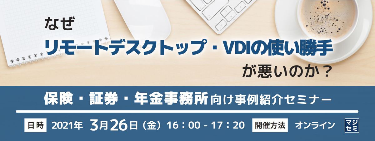 なぜリモートデスクトップ・VDIの使い勝手が悪いのか?保険・証券・年金事務所向け事例紹介セミナー