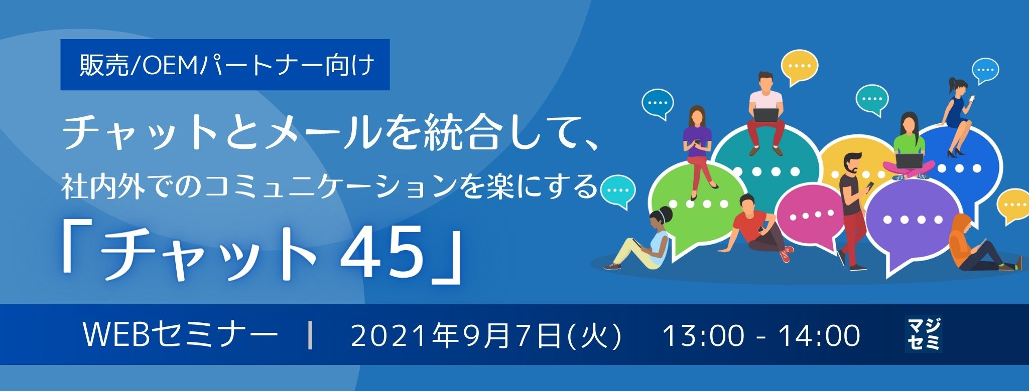  チャットとメールを統合して、社内外でのコミュニケーションを楽にする「チャット45」～販売/OEMパートナー向けWEBセミナー～ 