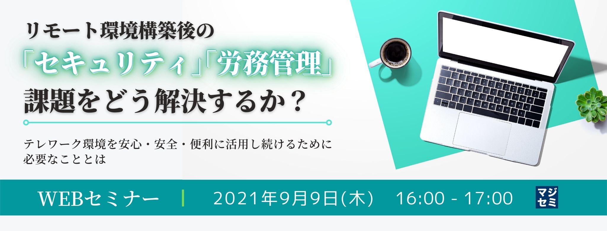  リモート環境構築後の「セキュリティ」「労務管理」課題をどう解決するか？〜テレワーク環境を安心・安全・便利に活用し続けるために必要なこととは〜 