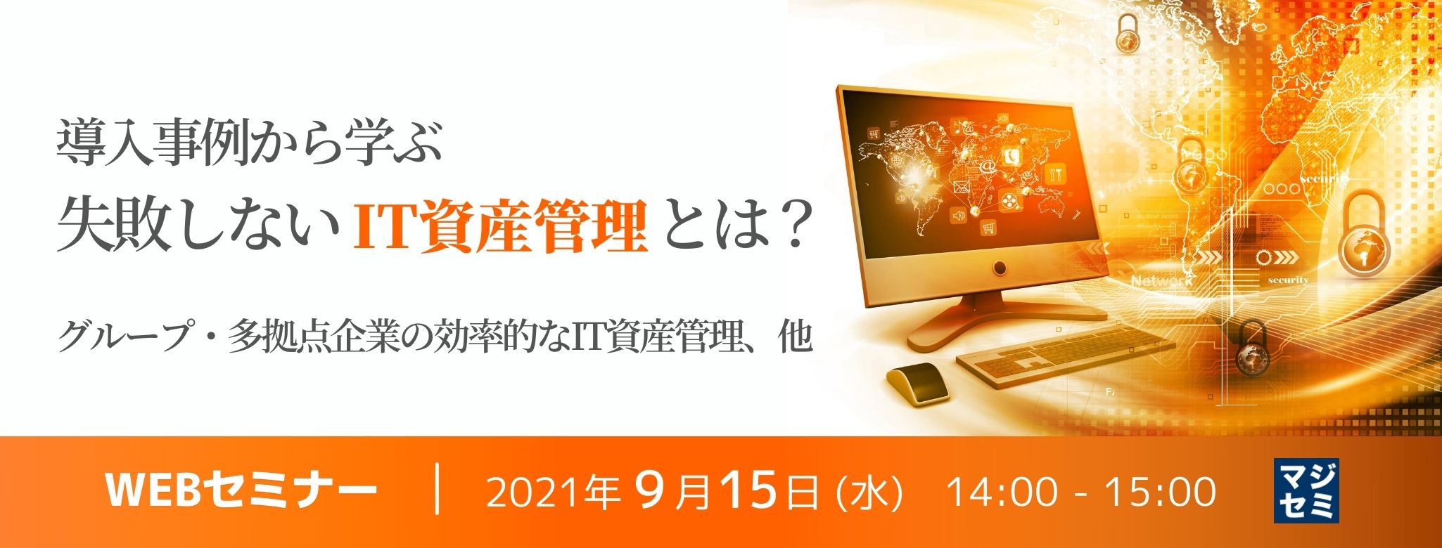 導入事例から学ぶ 失敗しないIT資産管理とは?〜グループ・多拠点企業の効率的なIT資産管理、他〜