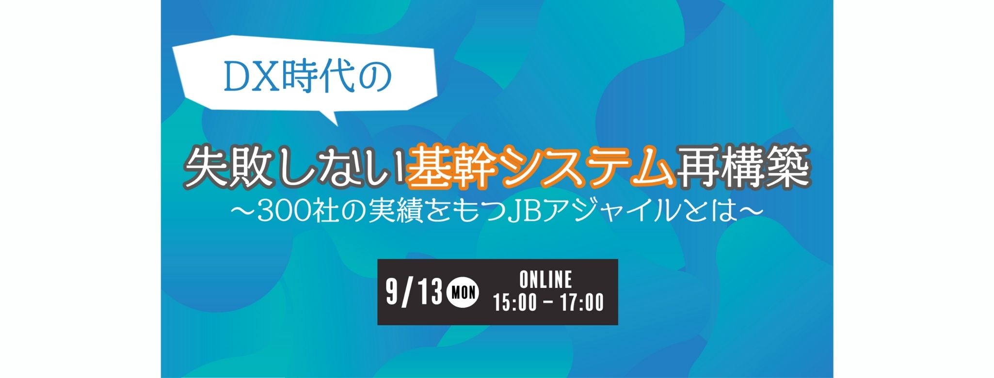 DX時代の失敗しない基幹システム再構築~300社の実績をもつJBアジャイルとは~