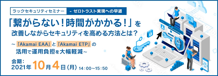  ゼロトラスト実現への早道「繋がらない！ 時間がかかる！」を改善しながらセキュリティを高める方法とは？ ～「Akamai EAA」と「Akamai ETP」の活用で運用負担を大幅軽減～
