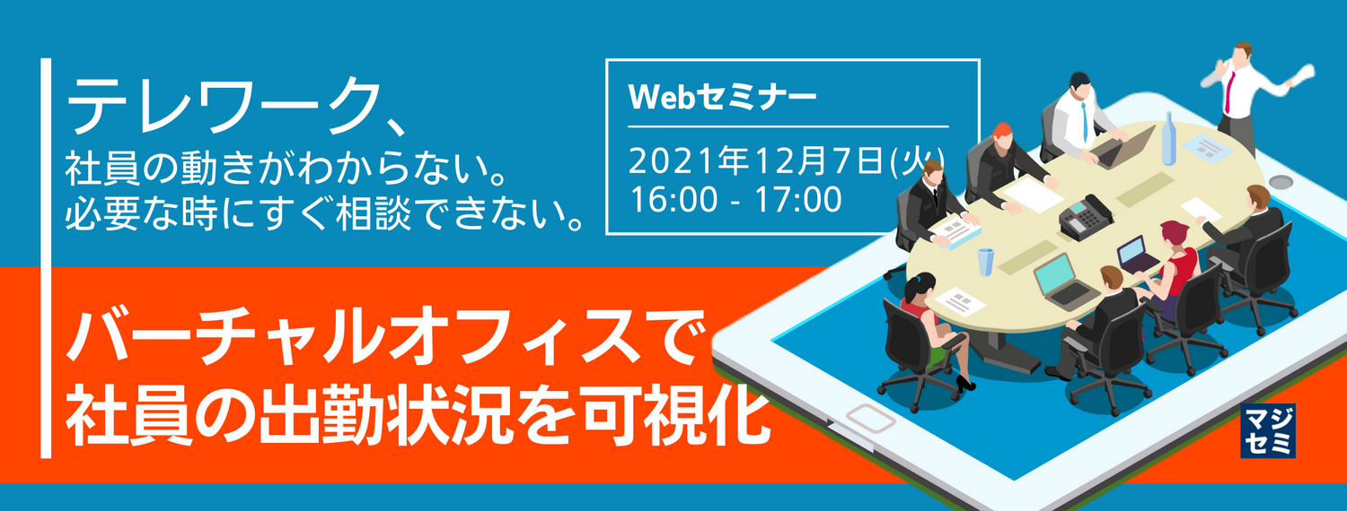 テレワーク、社員の動きがわからない。必要な時にすぐ相談できない。 ~バーチャルオフィスで社員の出勤状況を可視化~