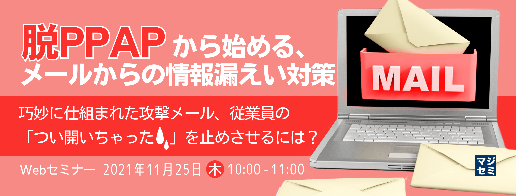  「脱PPAP」から始める、メールからの情報漏えい対策 ～巧妙に仕組まれた攻撃メール、従業員の「つい開いちゃった」を止めさせるには？～
