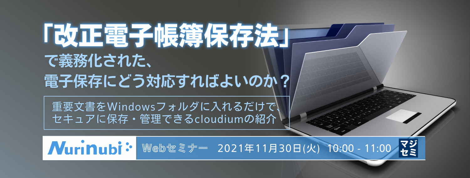  「改正電子帳簿保存法」で義務化された、電子保存にどう対応すればよいのか？ ～重要文書をWindowsフォルダに入れるだけで、セキュアに保存・管理できるcloudiumの紹介～