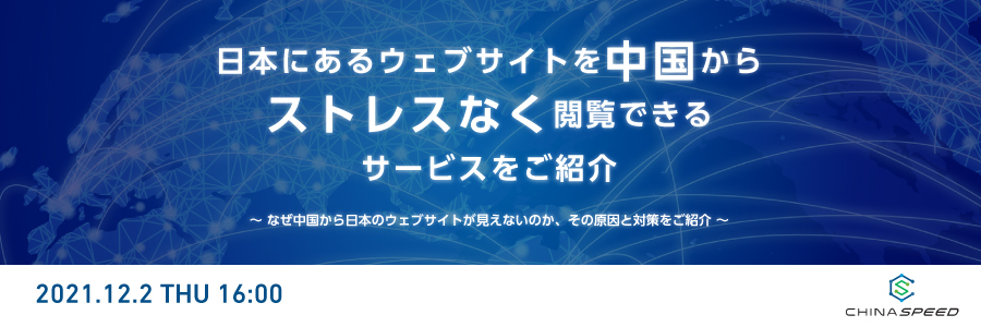 日本にあるウェブサイトを中国から”ストレスなく閲覧できる”サービスをご紹介 〜 なぜ中国から日本のウェブサイトが見えないのか、その原因と対策をご紹介 〜