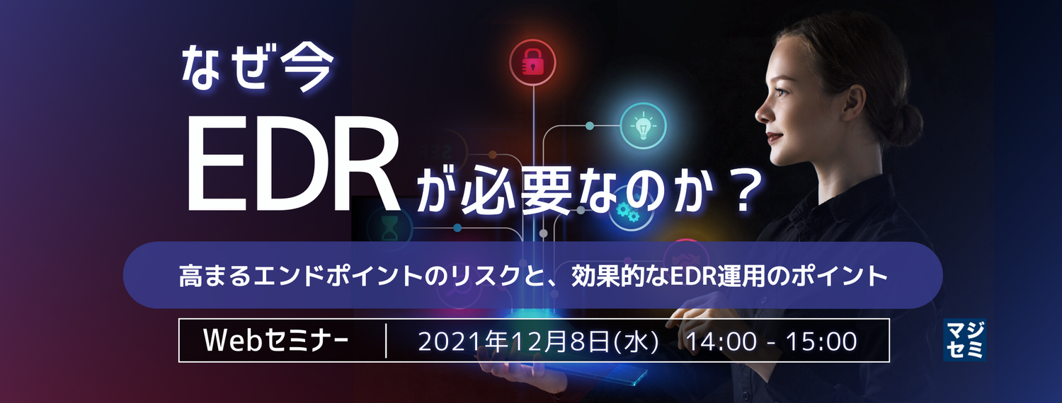 なぜ今「EDR」が必要なのか? 高まるエンドポイントのリスクと、効果的なEDR運用のポイント