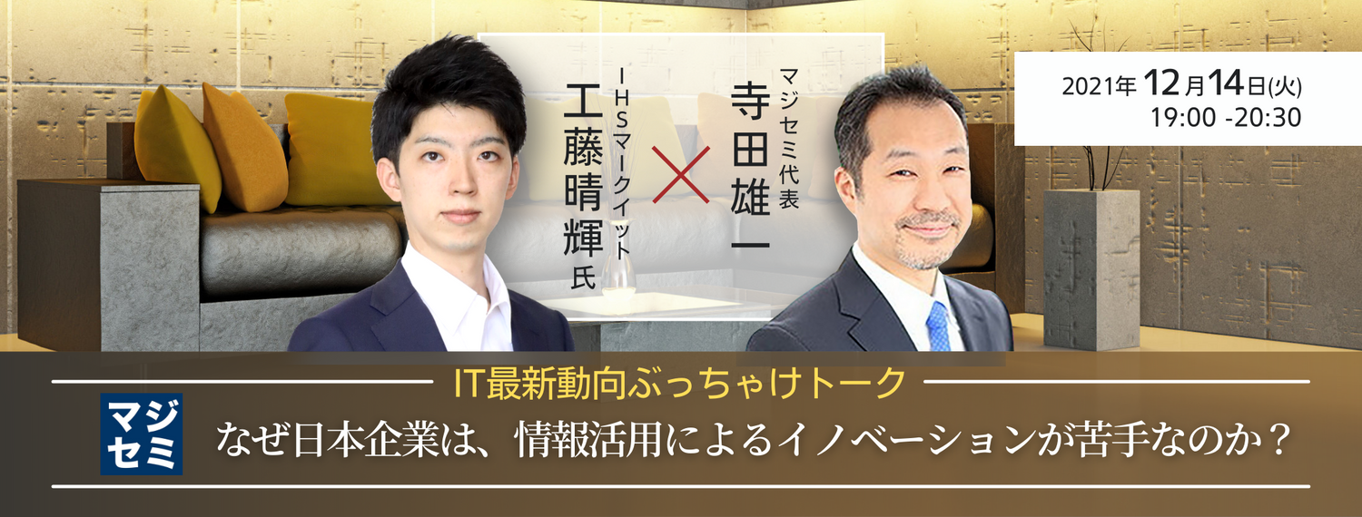 なぜ日本企業は、情報活用によるイノベーションが苦手なのか? 【IT最新動向ぶっちゃけトーク】IHS マークイット 工藤晴輝氏 × マジセミ代表 寺田雄一