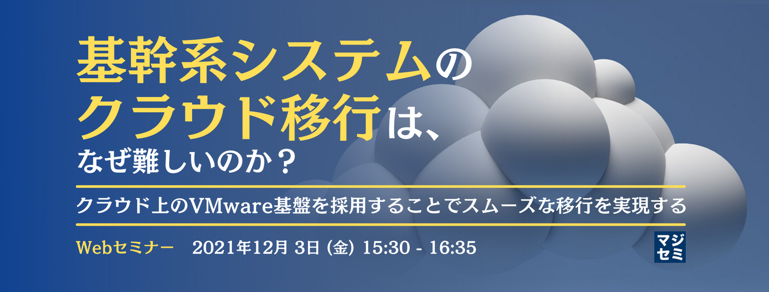  基幹系システムのクラウド移行は、なぜ難しいのか？ 〜クラウド上のVMware基盤を採用することでスムーズな移行を実現する〜