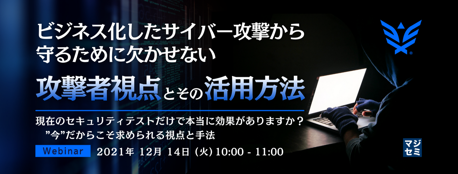 ビジネス化したサイバー攻撃から守るために欠かせない「攻撃者視点」とその「活用方法」 現在のセキュリティテストだけで本当に効果がありますか? ”今”だからこそ求められる視点と手法