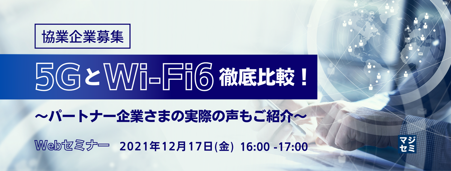 【協業企業募集】5GとWi-Fi6徹底比較!  〜パートナー企業さまの実際の声もご紹介〜