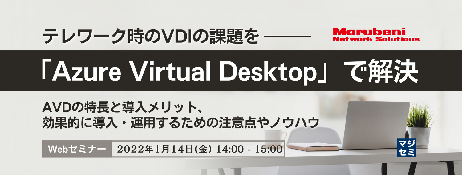 テレワーク時のVDIの課題を「Azure Virtual Desktop」で解決 ~AVDの特長と導入メリット、効果的に導入・運用するための注意点やノウハウ~