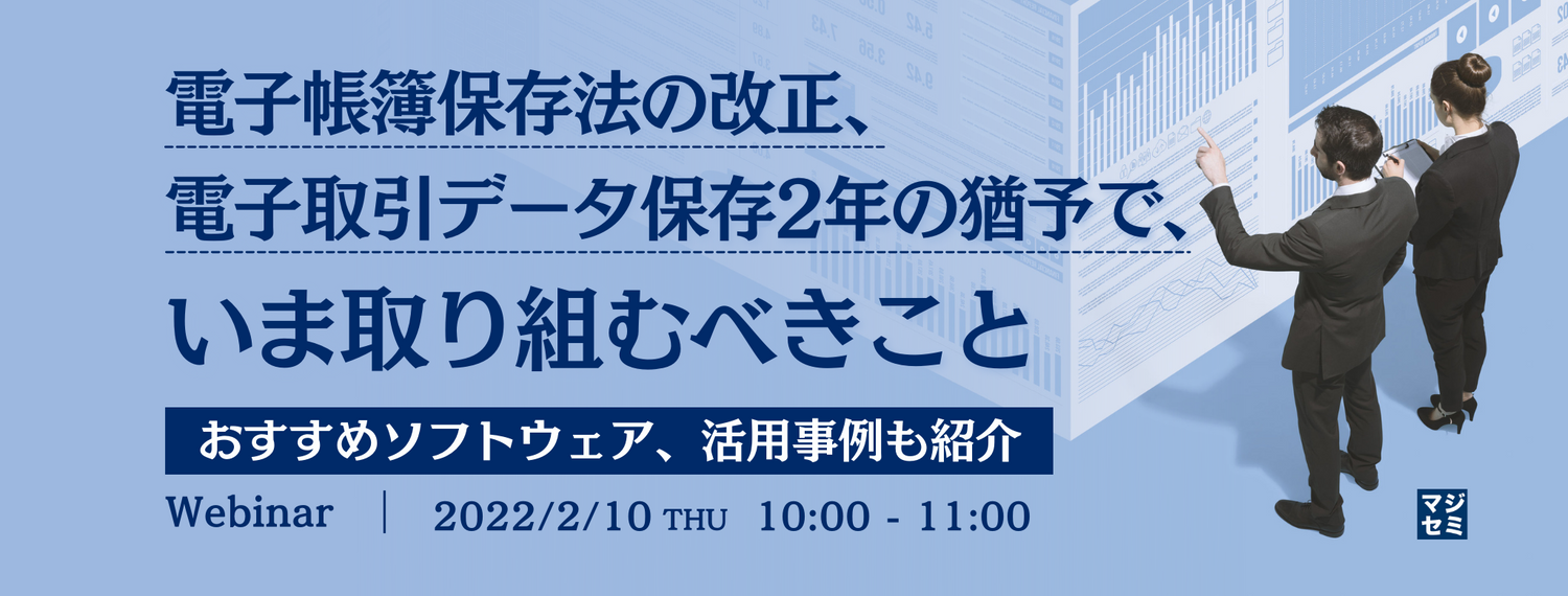  電子帳簿保存法の改正、電子取引データ保存2年の猶予で、いま取り組むべきこと おすすめソフトウェア、活用事例も紹介。