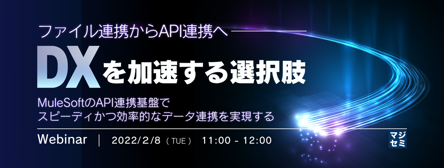 「ファイル連携からAPI連携へ」DXを加速する選択肢 ~MuleSoftのAPI連携基盤でスピーディかつ効率的なデータ連携を実現する~