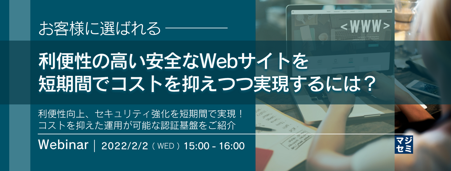 お客様に選ばれる利便性の高い安全なWebサイトを短期間でコストを抑えつつ実現するには? 利便性向上、セキュリティ強化を短期間で実現!コストを抑えた運用が可能な認証基盤をご紹介