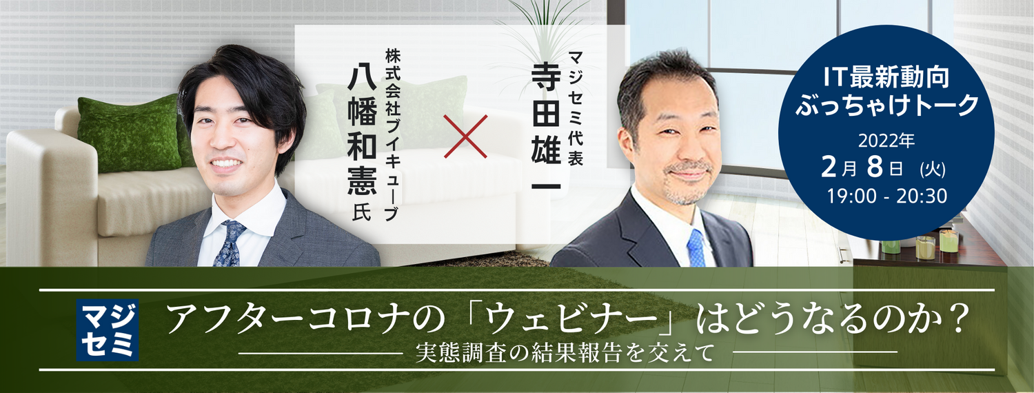 アフターコロナの「ウェビナー」はどうなるのか?(実態調査の結果報告を交えて) 【IT最新動向ぶっちゃけトーク】ブイキューブ 八幡 和憲氏 × マジセミ代表 寺田雄一