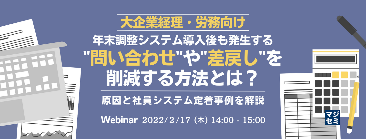 【大企業経理・労務向け】年末調整システム導入後も発生する"問い合わせ"や"差戻し"を削減する方法とは? 〜原因と社員システム定着事例を解説〜