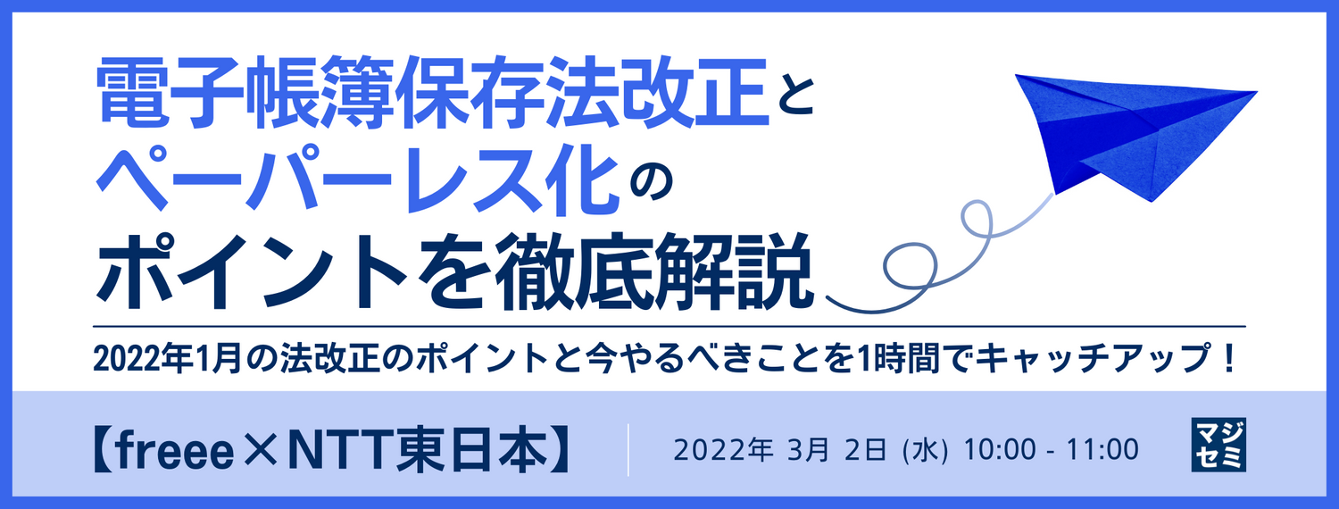 【freee×NTT東日本】電子帳簿保存法改正とペーパーレス化のポイントを徹底解説 2022年1月の法改正のポイントと今やるべきことを1時間でキャッチアップ!