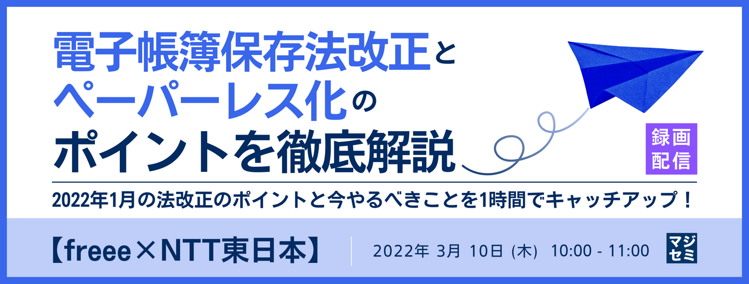【freee×NTT東日本】電子帳簿保存法改正とペーパーレス化のポイントを徹底解説 2022年1月の法改正のポイントと今やるべきことを1時間でキャッチアップ!