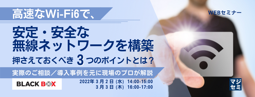  高速なWi-Fi6で、安定・安全な無線ネットワークを構築　押さえておくべき3つのポイントとは？ ～　実際のご相談／導入事例を元に現場のプロが解説　～初中級者向け無料ウェビナー