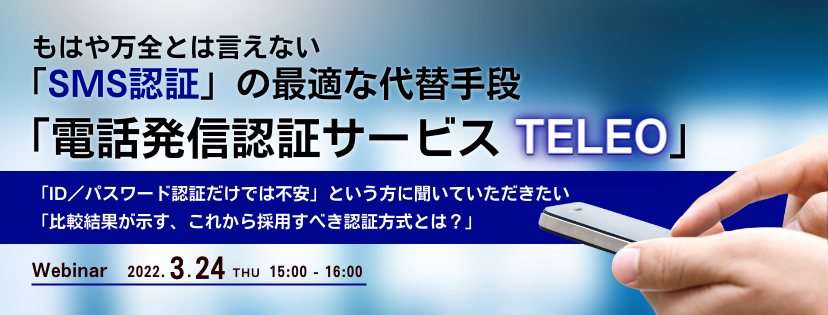 もはや万全とは言えない「SMS認証」の最適な代替手段「電話発信認証サービス TELEO」 「ID/パスワード認証だけでは不安」という方に聞いていただきたい「比較結果が示す、これから採用すべき認証方式とは?」