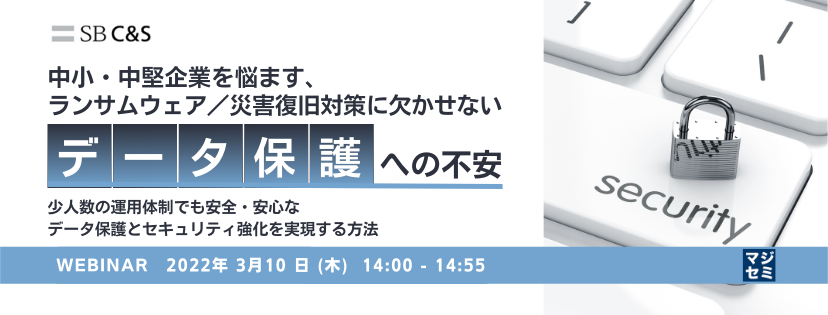 中小・中堅企業を悩ます、ランサムウェア/災害復旧対策に欠かせない「データ保護」への不安 少人数の運用体制でも安全・安心なデータ保護とセキュリティ強化を実現する方法