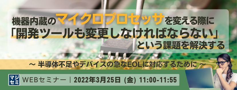 機器内蔵のマイクロプロセッサを変える際に「開発ツールも変更しなければならない」という課題を解決する 〜 半導体不足やデバイスの急なEOLに対応するために 〜