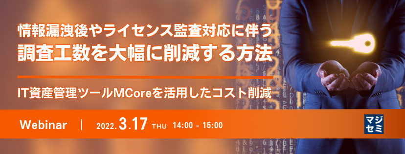 情報漏洩後やライセンス監査対応に伴う調査工数を大幅に削減する方法 IT資産管理ツールMCoreを活用したコスト削減