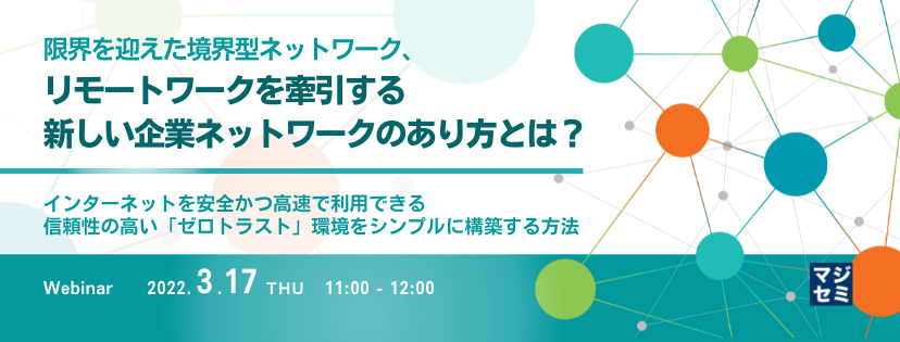  限界を迎えた境界型ネットワーク、リモートワークを牽引する新しい企業ネットワークのあり方とは？ インターネットを安全かつ高速で利用できる信頼性の高い「ゼロトラスト」環境をシンプルに構築する方法