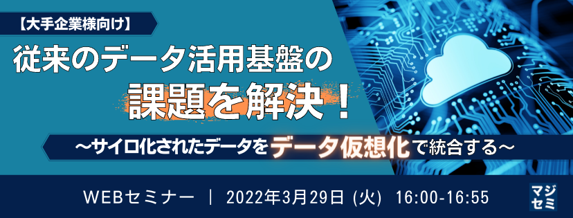 【大手企業様向け】従来のデータ活用基盤の課題を解決! ~サイロ化されたデータを「データ仮想化」で統合する~