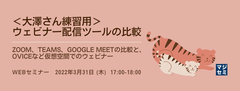 <大澤さん練習用>ウェビナー配信ツールの比較 ~Zoom、Teams、Google Meetの比較と、oViceなど仮想空間でのウェビナー~