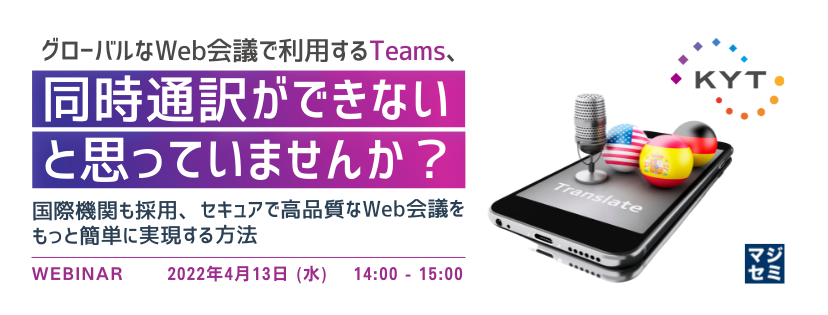 グローバルなWeb会議で利用するTeams、同時通訳ができないと思っていませんか? ~国際機関も採用、セキュアで高品質なWeb会議をもっと簡単に実現する方法~
