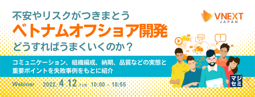 不安やリスクがつきまとうベトナムオフショア開発、どうすればうまくいくのか? 〜コミュニケーション、組織編成、納期、品質などの実態と重要ポイントを失敗事例をもとに紹介〜