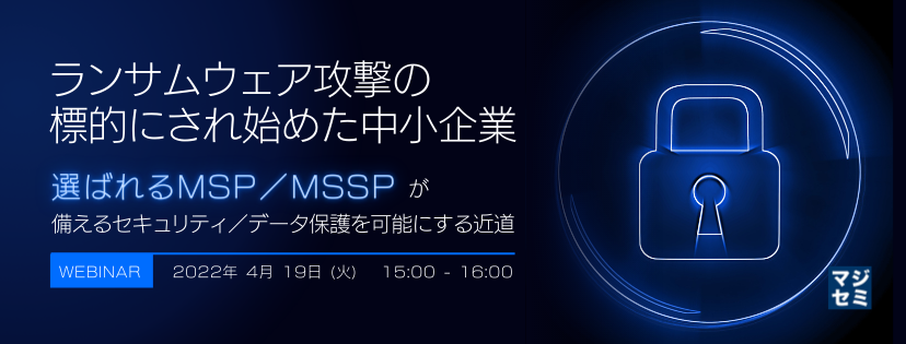 ランサムウェア攻撃の標的にされ始めた中小企業 ~「選ばれるMSP/MSSP」が備えるセキュリティ/データ保護を可能にする近道~