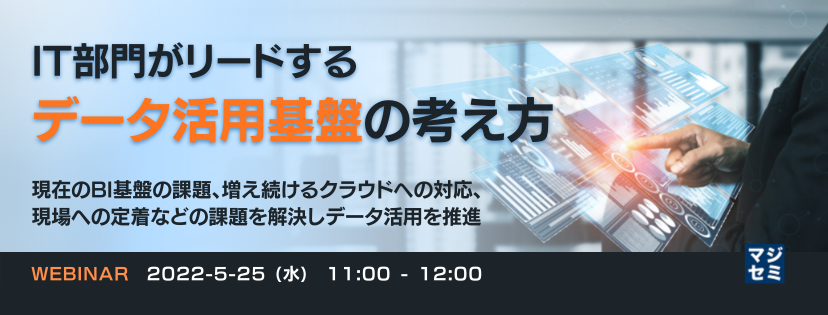 IT部門がリードするデータ活用基盤の考え方 ~現在のBI基盤の課題、増え続けるクラウドへの対応、現場への定着などの課題を解決しデータ活用を推進~