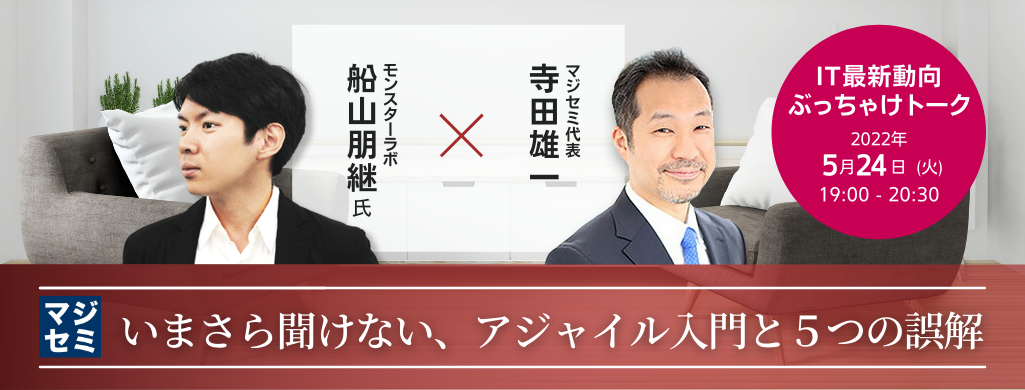 いまさら聞けない、アジャイル入門と5つの誤解 【IT最新動向ぶっちゃけトーク】モンスターラボ 船山朋継氏 × マジセミ代表 寺田雄一