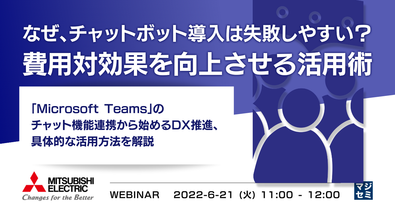  なぜ、チャットボット導入は失敗しやすい？　費用対効果を向上させる活用術 ～「Microsoft Teams」のチャット機能連携から始めるDX推進、具体的な活用方法を解説～